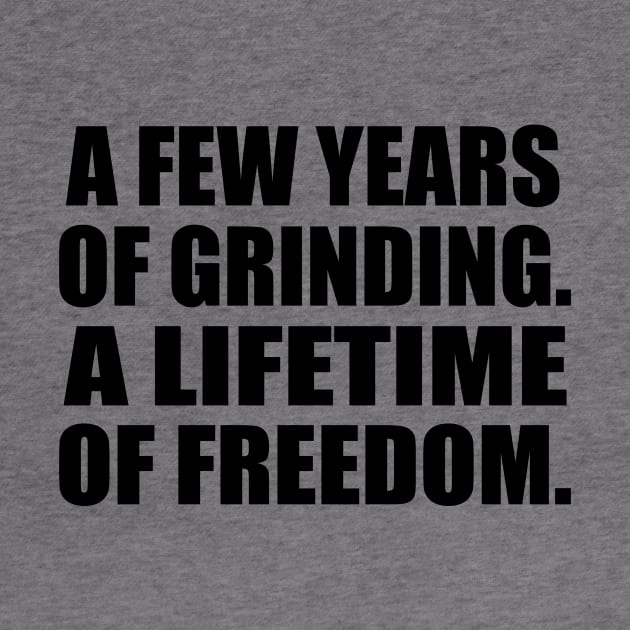 A few years of grinding. A lifetime of freedom by Geometric Designs